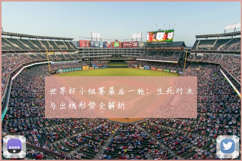 世界杯小组赛最后一轮:生死对决与出线形势全解析