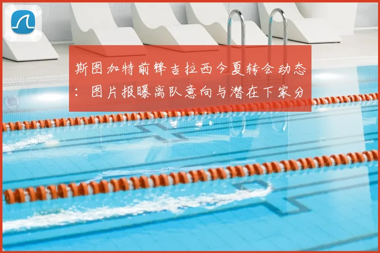 斯图加特前锋吉拉西今夏转会动态:图片报曝离队意向与潜在下家分析