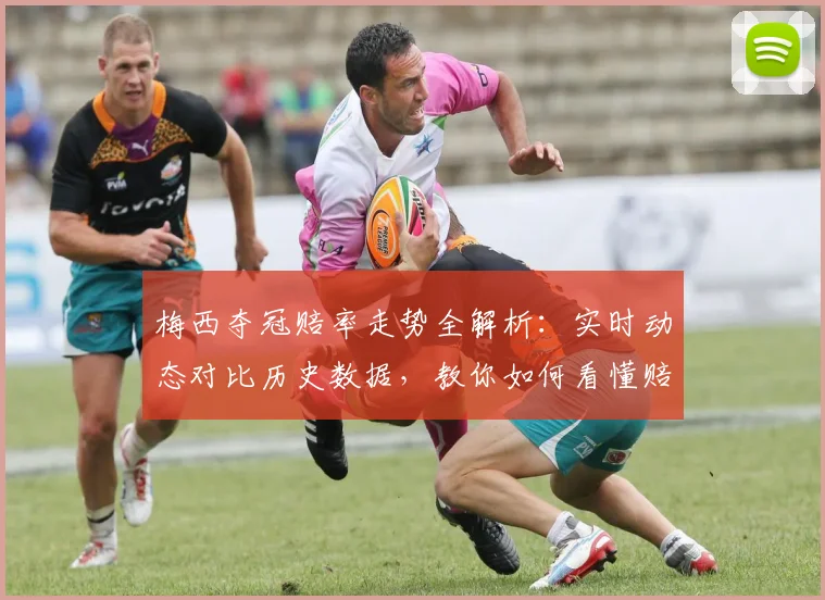 梅西夺冠赔率走势全解析:实时动态对比历史数据,教你如何看懂赔率变化
