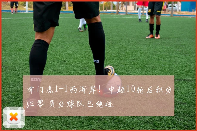 津门虎1-1西海岸!中超10轮后积分归零 负分球队已绝迹