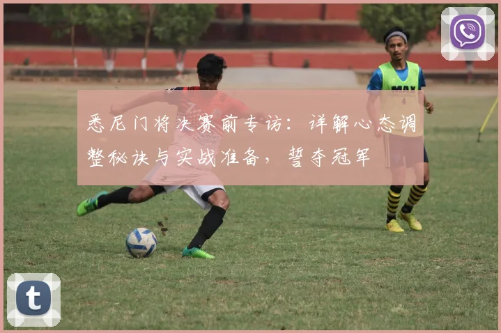 悉尼门将决赛前专访：详解心态调整秘诀与实战准备，誓夺冠军