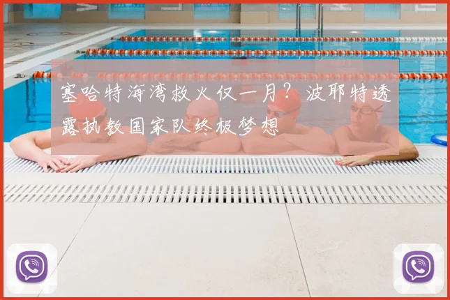 塞哈特海湾救火仅一月?波耶特透露执教国家队终极梦想