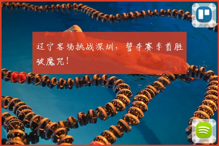 辽宁客场挑战深圳,誓夺赛季首胜破魔咒!