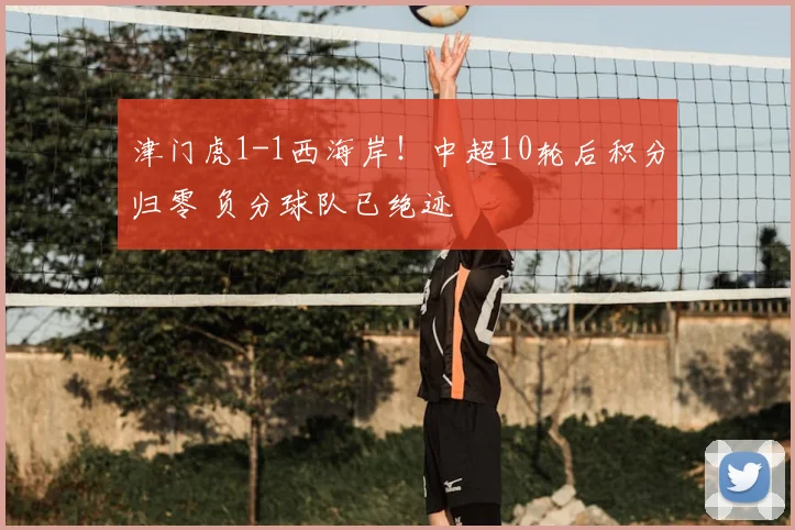津门虎1-1西海岸!中超10轮后积分归零 负分球队已绝迹