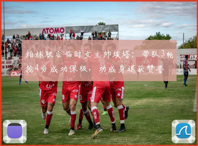 柏林联合临时女主帅埃塔：带队3轮抢4分成功保级，功成身退获赞誉