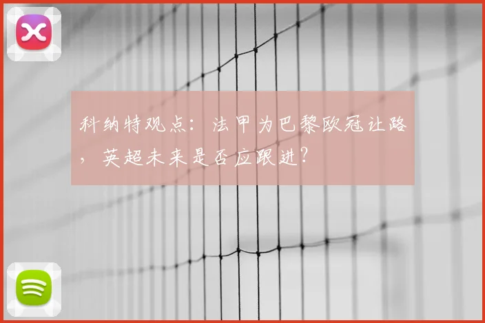 科纳特观点:法甲为巴黎欧冠让路,英超未来是否应跟进?