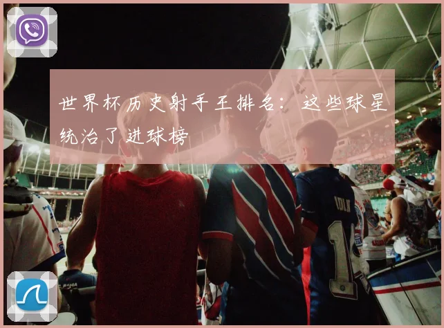 世界杯历史射手王排名:这些球星统治了进球榜