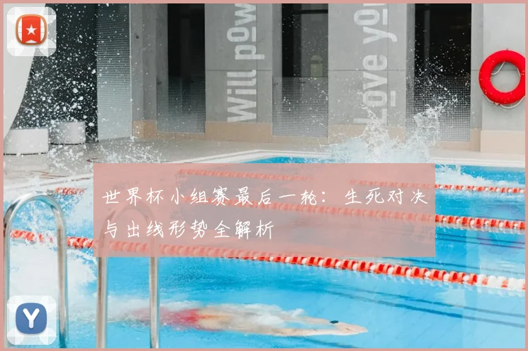 世界杯小组赛最后一轮:生死对决与出线形势全解析