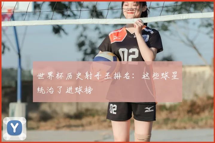 世界杯历史射手王排名:这些球星统治了进球榜