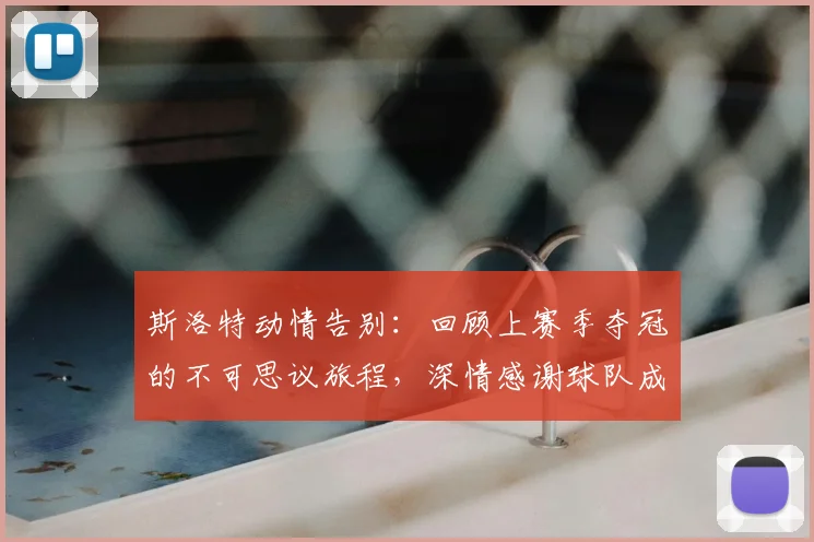 斯洛特动情告别：回顾上赛季夺冠的不可思议旅程，深情感谢球队成就