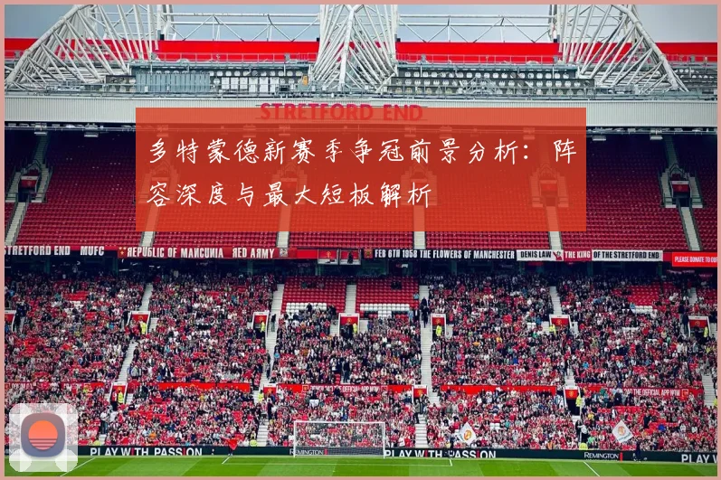 多特蒙德新赛季争冠前景分析:阵容深度与最大短板解析