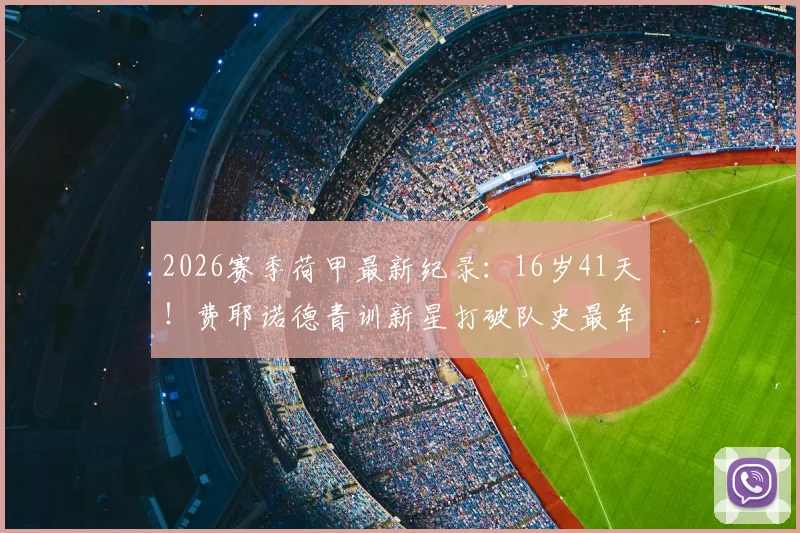 2026赛季荷甲最新纪录:16岁41天!费耶诺德青训新星打破队史最年轻球员出场纪录,回顾荷兰足球年轻球员成名之路